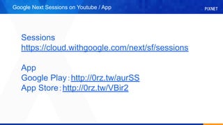 Google Next Sessions on Youtube / App
Sessions
https://cloud.withgoogle.com/next/sf/sessions
App
Google Playhttp://0rz.tw/aurSS
App Storehttp://0rz.tw/VBir2
 