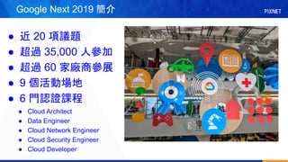 Google Next 2019 
  20 h}
 ^ 35,000 ˅
 ^ 60 ҏS̅չ
 9 ӈ
 6 TJCn
 Cloud Architect
 Data Engineer
 Cloud Network Engineer
 Cloud Security Engineer
 Cloud Developer
 
