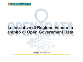 Le iniziative di Regione Veneto in
ambito di Open Government Data
Maggio 2019 ver. 1.0
 