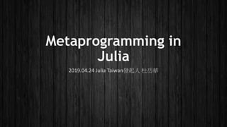 Metaprogramming in
Julia
2019.04.24 Julia Taiwan發起人 杜岳華
 