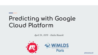 @Giuliabianchl
Predicting with Google
Cloud Platform
April 24, 2019 - Giulia Bianchi
 