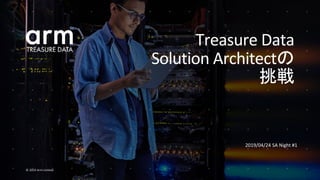 © 2019 Arm Limited
Treasure Data
Solution Architectの
挑戦
2019/04/24 SA Night #1
 