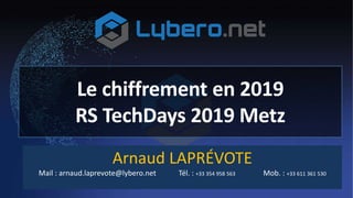 Le chiffrement en 2019
RS TechDays 2019 Metz
Arnaud LAPRÉVOTE
Mail : arnaud.laprevote@lybero.net Tél. : +33 354 958 563 Mob. : +33 611 361 530
 