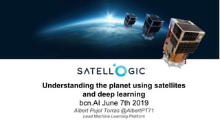 Understanding the planet using satellites
and deep learning
bcn.AI June 7th 2019
Albert Pujol Torras @AlbertPT71
Lead Machine Learning Platform
 
