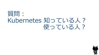 質問：
Kubernetes 知っている人？
使っている人？
3
 