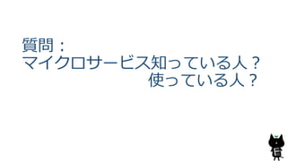質問：
マイクロサービス知っている人？
使っている人？
4
 