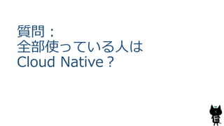質問：
全部使っている人は
Cloud Native？
5
 