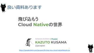 良い資料あります
8
https://speakerdeck.com/jacopen/fei-biip-mou-cloud-nativefalseshi-jie
 