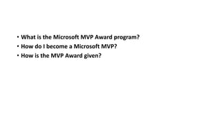 • What is the Microsoft MVP Award program?
• How do I become a Microsoft MVP?
• How is the MVP Award given?
 