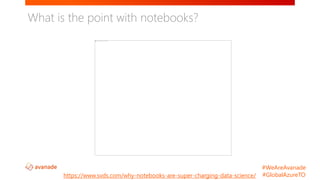 #WeAreAvanade
#GlobalAzureTO
What is the point with notebooks?
https://www.svds.com/why-notebooks-are-super-charging-data-science/
 