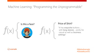 #WeAreAvanade
#GlobalAzureTO
“It has exquisite buttons …
with long sleeves …works for
casual as well as business
settings”{f(x) {f(x)
Machine Learning: “Programming the Unprogrammable”
 