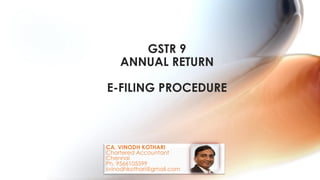 CA. VINODH KOTHARI
Chartered Accountant
Chennai
Ph. 9566105599
svinodhkothari@gmail.com
GSTR 9
ANNUAL RETURN
E-FILING PROCEDURE
 