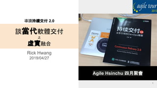 導讀持續交付 2.0
談當代軟體交付
之
虛實融合
Rick Hwang
2019/04/27
1
Agile Hsinchu 四月聚會
 
