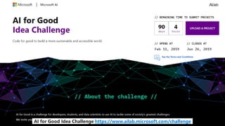 AI for Good Idea Challenge https://www.ailab.microsoft.com/challenge
 