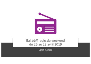 Ballad@radio du weekend
du 26 au 28 avril 2019
Sarah Achard
 