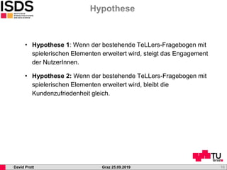 Graz 25.09.2019David Prott
Hypothese
16
• Hypothese 1: Wenn der bestehende TeLLers-Fragebogen mit
spielerischen Elementen ...