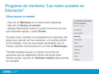 3
Programa de mentores “Las redes sociales en
Educación”
3
Cómo buscar un mentor:
- Haz clic en Mentores en el menú de la ...