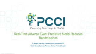Real-Time Adverse Event Predictive Model Reduces
Readmissions
Dr. Manjula Julka, Vice President Clinical Innovation, PCCI
Kristin Alvarez, Associate Pharmacy Director, Parkland Hospital
COPYRIGHT 2019 PCCI. All Rights Reserved.
 