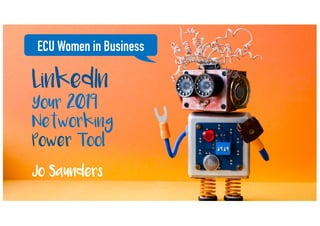 LinkedIn
Your 2019
Networking
Power Tool
ECU Women in Business
Jo Saunders
 