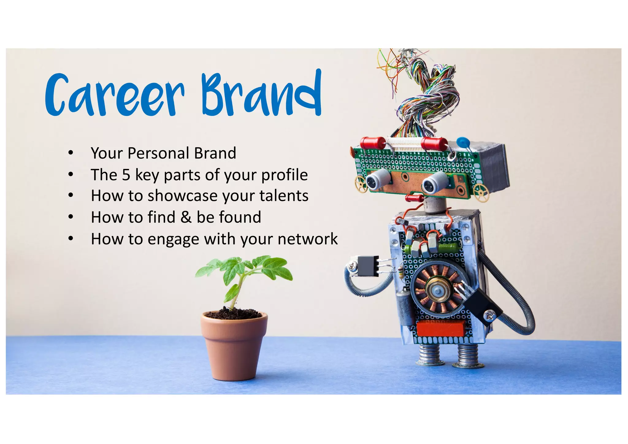 • Your Personal Brand
• The 5 key parts of your profile
• How to showcase your talents
• How to find & be found
• How to engage with your network
Career Brand
 