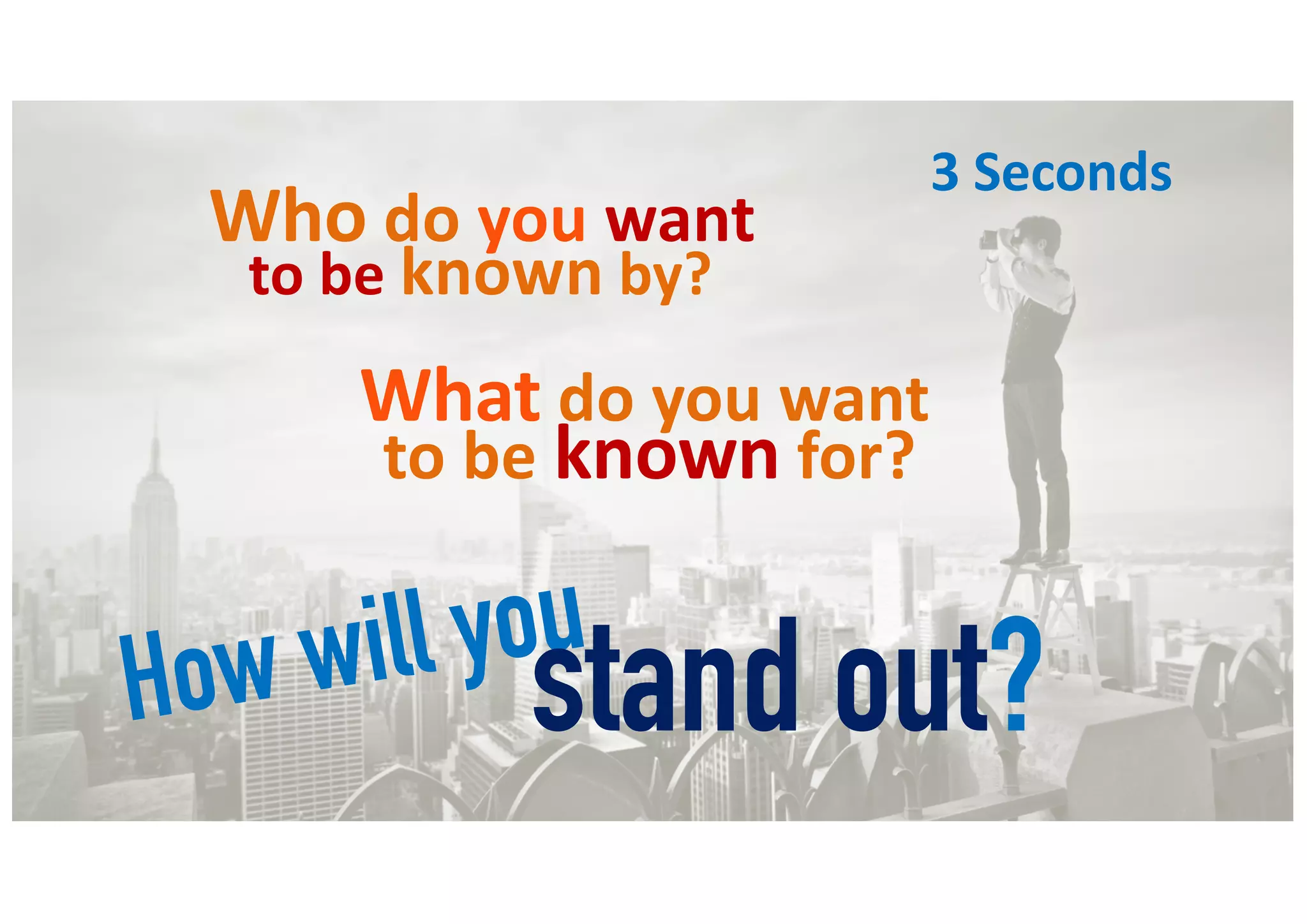 How will you
stand out?
3 Seconds
Who do you want
What do you want
to be known by?
to be known for?
 