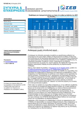 Προβλέψεις και πραγματοποιήσεις ως προς τον ρυθμό μεταβολής του ΑΕΠ
της Ελλάδας (Ευρωπαϊκή Επιτροπή και ΕΛΣΤΑΤ)
ΠΕΡΙΕΧΟΜΕΝΑ
Βασικοί δείκτες 5
Οικονομικό κλίμα 6
Απασχόληση, τιμές, αμοιβές 7
Βιομηχανία, εμπόριο, υπηρεσίες 8
Εξαγωγές, τουρισμός 9
ΤΟΜΕΑΣ ΜΑΚΡΟΟΙΚΟΝΟΜΙΚΗΣ
ΑΝΑΛΥΣΗΣ ΚΑΙ ΕΥΡΩΠΑΪΚΗΣ
ΠΟΛΙΤΙΚΗΣ
Πληροφορίες
E: economics@sev.org.gr
T: +30 211 5006 165
Οι απόψεις στην παρούσα έκθεση είναι
των συγγραφέων και όχι απαραίτητα του ΣΕΒ.
Ο ΣΕΒ δεν φέρει καμία ευθύνη για
την ακρίβεια ή την πληρότητα των
πληροφοριών που περιλαμβάνει η έκθεση.
Προβλέψεις ΕΕ
Πραγματοποιήσεις
2015 2016 2017 2018 2019
Άνοιξη
Φθινόπωρο
Άνοιξη
Φθινόπωρο
Άνοιξη
Φθινόπωρο
Άνοιξη
Νοέ*
Φεβ**
2015 0,5% -1,4% -0,2% -0,4%
2016 2,9% -1,3% -0,3% -0,3% 0,0% -0,2%
2017 2,7% 2,7% 2,7% 2,1% 1,6% 1,4% 1,5%
2018 3,1% 2,5% 2,5% 1,9% 2,0% 2,0% 1,9%
2019 2,5% 2,3% 2,2% 2,2%
2020 2,3% 2,3%
2021 2,1% 2,1%
2022 1,8% 1,8%
* 1η
Έκθεση Ενισχυμένης Εποπτείας
** 2η
Έκθεση Ενισχυμένης Εποπτείας
Ανάκαμψη χωρίς επενδυτική ορμή…
Η ανάκαμψη της ελληνικής οικονομίας συνεχίζεται με χαμηλότερους ρυθμούς των
αναμενόμενων και χωρίς σαφείς ενδείξεις ότι δημιουργούνται συνθήκες επιτάχυνσης
της επενδυτικής και της οικονομικής δραστηριότητας. Αυτό αντανακλά την στασιμότητα
της παραγωγικότητας της ελληνικής οικονομίας σε ένα περιβάλλον επιβράδυνσης της
παγκόσμιας οικονομίας. Συνεχίζεται, επίσης, η χειροτέρευση της διεθνούς
ανταγωνιστικότητας της χώρας που, αργά ή γρήγορα, θα επιβαρυνθεί περαιτέρω από
διάφορες προεκλογικές παροχές και μέτρα χαλάρωσης της δημοσιονομικής
πειθαρχίας.
Πάντως, όσον αφορά στις εξελίξεις, το Eurogroup της 5ης
Απριλίου 2019, με βάση την
2η
Έκθεση Ενισχυμένης Εποπτείας της 27ης
Φεβρουαρίου 2019 και την
επικαιροποίηση της 3ης
Απριλίου 2019, αναγνώρισε την πρόοδο που σημειώθηκε στην
υλοποίηση των συμφωνημένων δεσμεύσεων και σημαντικών μεταρρυθμίσεων, ιδίως
αναφορικά με τον Προϋπολογισμό του 2019 και το νέο πλαίσιο για την προστασία της
πρώτης κατοικίας. Η ολοκλήρωση της 2ης
αξιολόγησης της Ευρωπαϊκής Επιτροπής
στο πλαίσιο της ενισχυμένης εποπτείας, εξασφάλισε την έγκριση της δόσης ύψους €1
δισ. Το ακριβές ποσό της εκταμίευσης ανέρχεται στα €973 εκατ., εκ των οποίων τα
€644 εκατ. αφορούν κέρδη που επέφεραν στις κεντρικές τράπεζες τα ελληνικά
ομόλογα, ενώ τα υπόλοιπα €339 εκατ. αφορούν την αναστολή αύξησης του επιτοκίου
για τη δεύτερη δανειακή σύμβαση.
Η ΕΕ τονίζει την πρόοδο που σημειώθηκε αναφορικά με: α) την υιοθέτηση νομοθεσίας
για την ενίσχυση της Ανεξάρτητης Αρχής Δημοσίων Εσόδων, β) τη λήψη πρόσθετων
μέτρων για την αντιμετώπιση του προβλήματος των κόκκινων δανείων (ηλεκτρονικοί
πλειστηριασμοί, κρατικές εγγυήσεις, σχέδιο δράσης για την αφερεγγυότητα
νοικοκυριών), γ) το νέο πλαίσιο για την προστασία της πρώτης κατοικίας, δ) την
πλήρωση των κενών θέσεων στο Ταμείο Χρηματοπιστωτικής Σταθερότητας, ε) την
επαναπροκύρηξη του διαγωνισμού για την εκποίηση τμήματος των λιγνιτικών
μονάδων της ΔΕΗ, στ) την αναδιάρθρωση της ΔΕΠΑ, ζ) την επίλυση των ζητημάτων
που έχουν ανακύψει στην ΕΓΝΑΤΙΑ οδό (θέματα σταθμών διοδίων) και η) μια σειρά
μέτρων για τη μεταρρύθμιση της δημόσιας διοίκησης.
Παράλληλα, η ΕΕ επισημαίνει ότι επιβεβαιώθηκε η μείωση του αφορολόγητου από
1/1/2020 κι ότι εξακολουθούν να εκκρεμούν διάφορα ζητήματα, ιδίως αναφορικά με τα
κόκκινα δάνεια και το νέο πλαίσιο προστασίας της πρώτης κατοικίας, για τα οποία
προτείνει μία διαδικασία συνεχούς αξιολόγησης. Επιπρόσθετα, η ΕΕ επισημαίνει την
ανάγκη για επιτάχυνση της εξόφλησης των οφειλών προς ιδιώτες και της υλοποίησης
του προγράμματος των ιδιωτικοποιήσεων.
TEYXΟΣ 44 | 16 Απριλίου 2019
 
