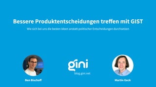 Bessere Produktentscheidungen treﬀen mit GIST
Wie sich bei uns die besten Ideen anstatt politischer Entscheidungen durchsetzen
Ben Bischoﬀ Martin Geck
blog.gini.net
 