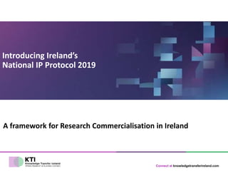 Connect at knowledgetransferireland.com
Introducing Ireland’s
National IP Protocol 2019
A framework for Research Commercialisation in Ireland
 