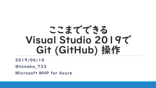 ここまでできる
Visual Studio 2019で
Git (GitHub) 操作
2019/04/10
@tanaka_733
Microsoft MVP for Azure
 