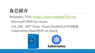 ԼB
@tanaka_733: https://www.tanaka733.net
?Microsoft MVP for Azure
?C#, Q#, .NET Core, Visual StudioVS
kubernetes/OpenShift on Azure
 