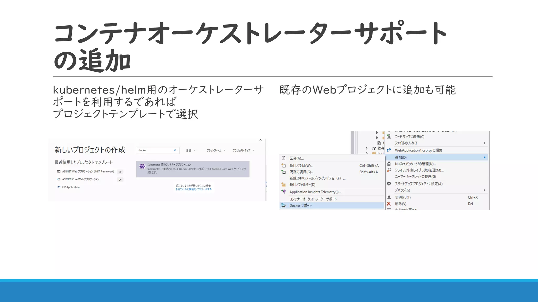 コンテナオーケストレーターサポート
の追加
kubernetes/helm用のオーケストレーターサ
ポートを利用するであれば
プロジェクトテンプレートで選択
既存のWebプロジェクトに追加も可能
 