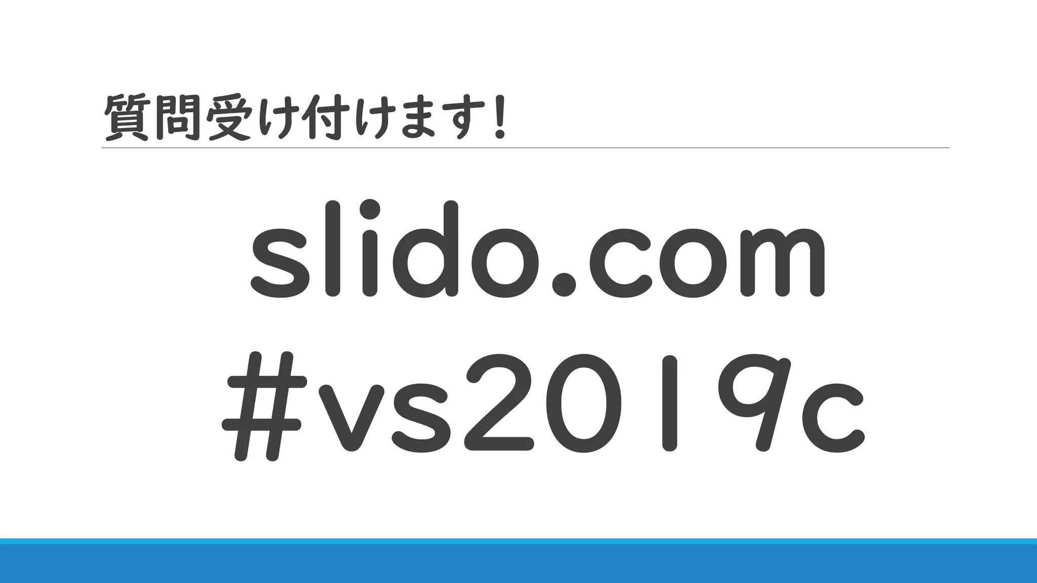 質問受け付けます！
slido.com
#ｖｓ2019ｃ
 