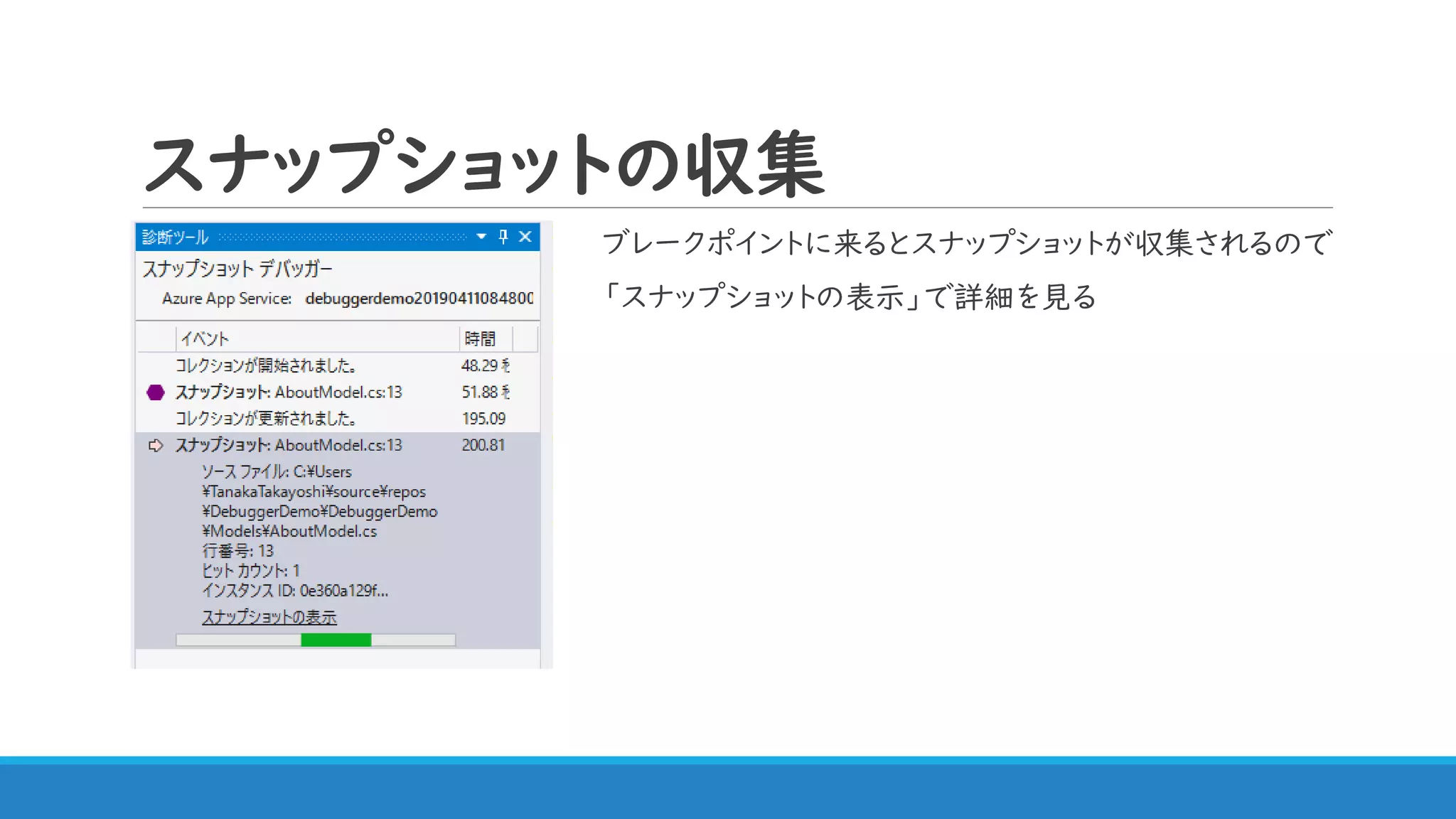 スナップショットの収集
ブレークポイントに来るとスナップショットが収集されるので
「スナップショットの表示」で詳細を見る
 