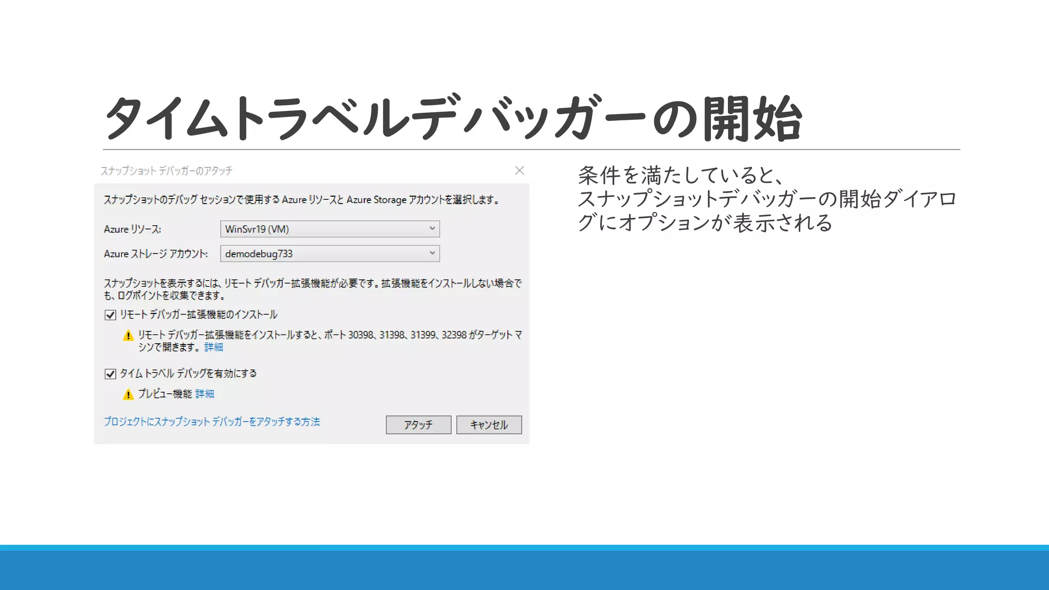 タイムトラベルデバッガーの開始
条件を満たしていると、
スナップショットデバッガーの開始ダイアロ
グにオプションが表示される
 