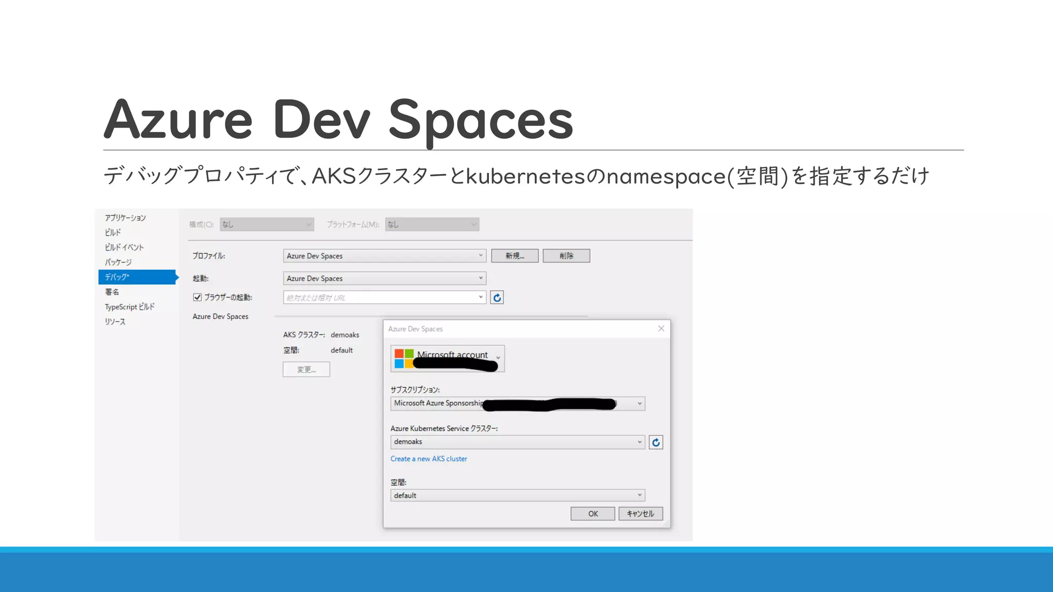 Azure Dev Spaces
デバッグプロパティで、AKSクラスターとkubernetesのnamespace(空間)を指定するだけ
 