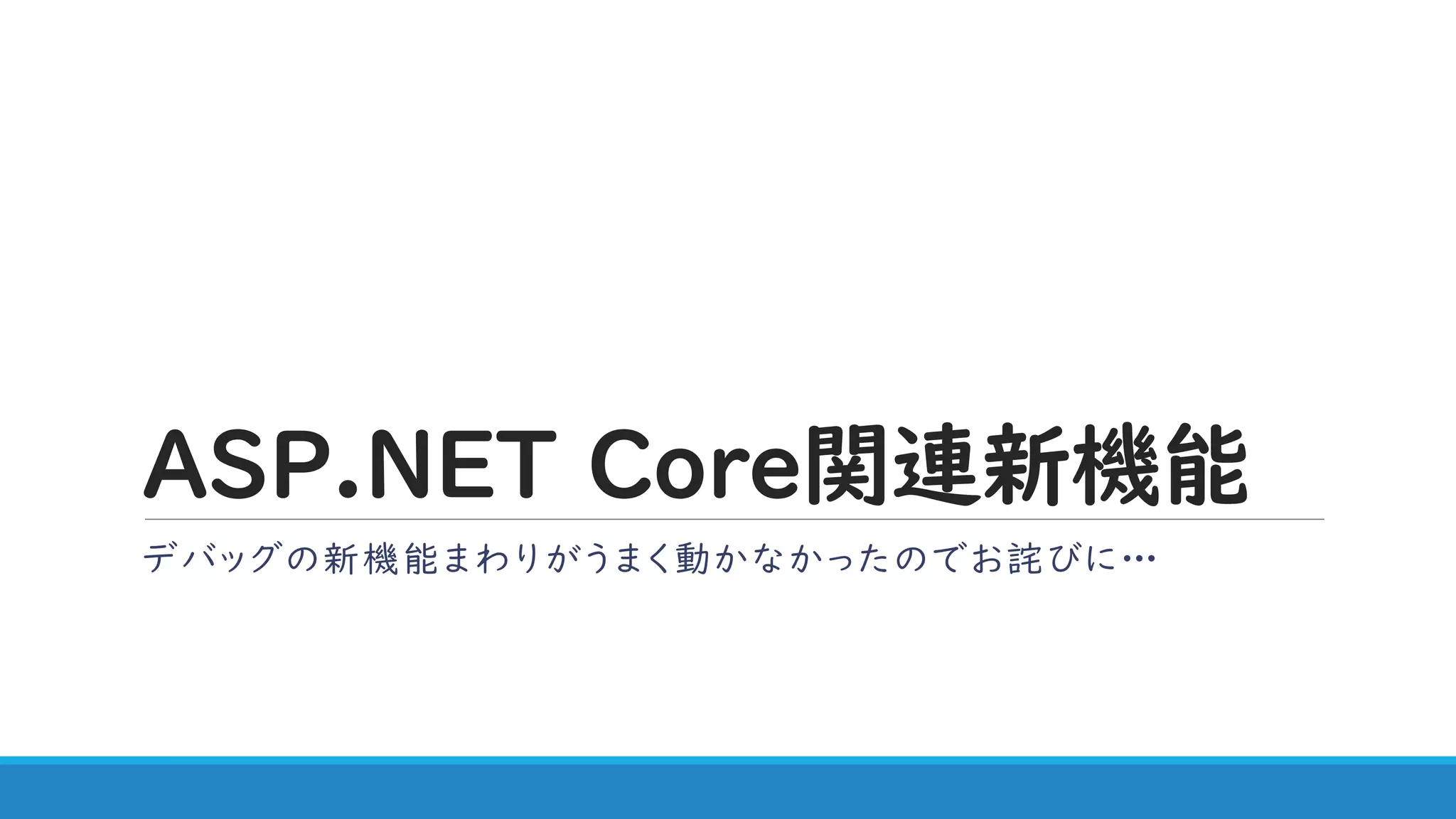 ASP.NET Core関連新機能
デバッグの新機能まわりがうまく動かなかったのでお詫びに…
 