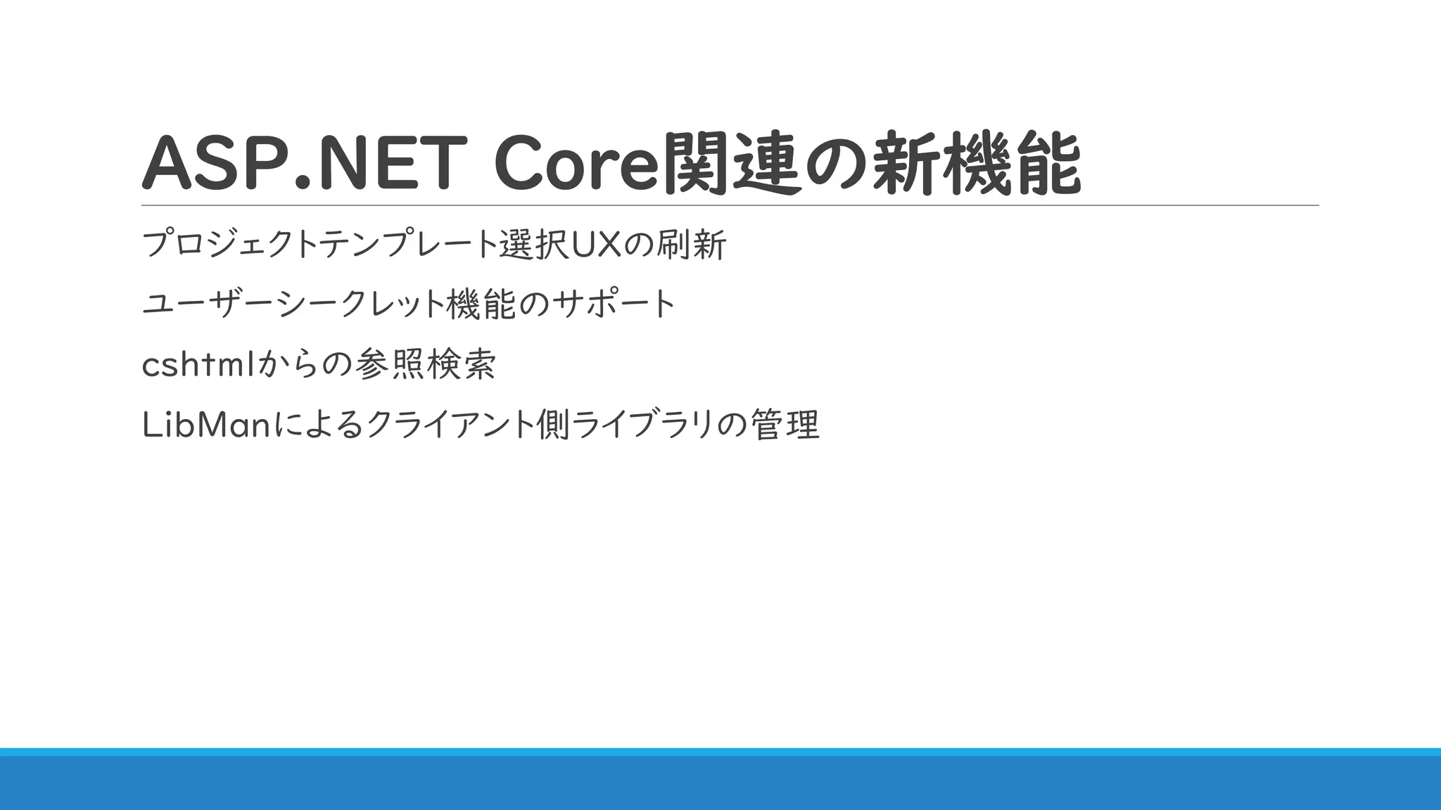 ASP.NET Core関連の新機能
プロジェクトテンプレート選択UXの刷新
ユーザーシークレット機能のサポート
cshtmlからの参照検索
LibManによるクライアント側ライブラリの管理
 