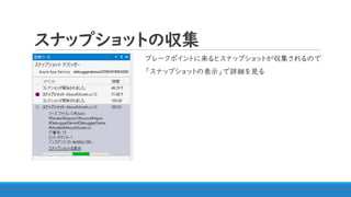 スナップショットの収集
ブレークポイントに来るとスナップショットが収集されるので
「スナップショットの表示」で詳細を見る
 