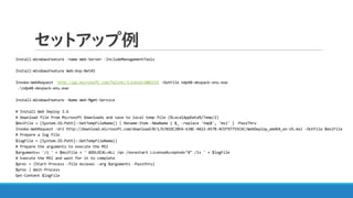 セットアップ例
Install-WindowsFeature -name Web-Server -IncludeManagementTools
Install-WindowsFeature Web-Asp-Net45
Invoke-WebRequest http://go.microsoft.com/fwlink/?LinkId=2085155 -OutFile ndp48-devpack-enu.exe
.ndp48-devpack-enu.exe
Install-WindowsFeature -Name Web-Mgmt-Service
# Install Web Deploy 3.6
# Download file from Microsoft Downloads and save to local temp file (%LocalAppData%/Temp/2)
$msiFile = [System.IO.Path]::GetTempFileName() | Rename-Item -NewName { $_ -replace 'tmp$', 'msi' } -PassThru
Invoke-WebRequest -Uri http://download.microsoft.com/download/0/1/D/01DC28EA-638C-4A22-A57B-4CEF97755C6C/WebDeploy_amd64_en-US.msi -OutFile $msiFile
# Prepare a log file
$logFile = [System.IO.Path]::GetTempFileName()
# Prepare the arguments to execute the MSI
$arguments= '/i ' + $msiFile + ' ADDLOCAL=ALL /qn /norestart LicenseAccepted="0" /lv ' + $logFile
# Execute the MSI and wait for it to complete
$proc = (Start-Process -file msiexec -arg $arguments -Passthru)
$proc | Wait-Process
Get-Content $logFile
 