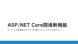 ASP.NET Core関連新機能
デバッグの新機能まわりがうまく動かなかったのでお詫びに…
 