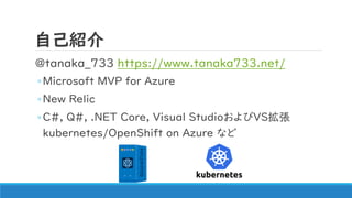 自己紹介
@tanaka_733 https://www.tanaka733.net/
◦Microsoft MVP for Azure
◦New Relic
◦C#, Q#, .NET Core, Visual StudioおよびVS拡張
k...