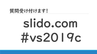 質問受け付けます！
slido.com
#ｖｓ2019ｃ
 