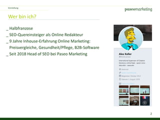 2
Wer bin ich?
_ Halbfranzose
_ SEO-Quereinsteiger als Online Redakteur
_ 9 Jahre Inhouse-Erfahrung Online Marketing:
Preisvergleiche, Gesundheit/Pflege, B2B-Software
_ Seit 2018 Head of SEO bei Paseo Marketing
Vorstellung
 