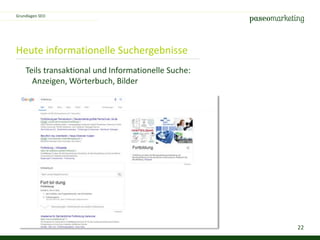 22
Heute informationelle Suchergebnisse
Grundlagen SEO
Teils transaktional und Informationelle Suche:
Anzeigen, Wörterbuch, Bilder
 