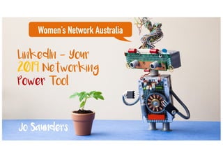 LinkedIn - Your
2019 Networking
Power Tool
Women’s Network Australia
Jo Saunders
 