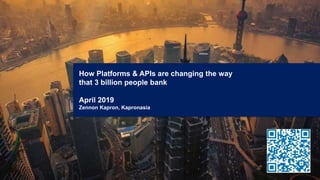 How Platforms & APIs are changing the way
that 3 billion people bank
April 2019
Zennon Kapron, Kapronasia
 
