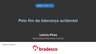 Pelo ﬁm da liderança acidental
Letícia Pires
lpires@quintoandar.com.br
Oferecimento:
 