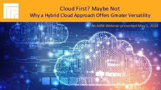 Underwritten by:In association with: KAHN CONSULTING
#AIIMYour Digital Transformation Begins with
Intelligent Information Management
Cloud First? Maybe Not: Why a Hybrid
Cloud Approach Offers Greater Versatility
Presented DATE
Cloud First? Maybe Not
Why a Hybrid Cloud Approach Offers Greater Versatility
An AIIM Webinar presented May 1, 2019
 