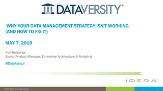 1© 2019 IDERA, Inc. All rights reserved.
WHY YOUR DATA MANAGEMENT STRATEGY ISN'T WORKING
(AND HOW TO FIX IT)
MAY 7, 2019
Ron Huizenga
Senior Product Manager, Enterprise Architecture & Modeling
@DataAviator
 
