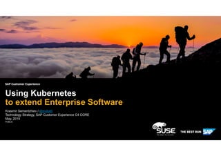 PUBLIC
Krasimir Semerdzhiev / @evilyeti
Technology Strategy, SAP Customer Experience C4 CORE
May, 2019
Using Kubernetes
to extend Enterprise Software
 